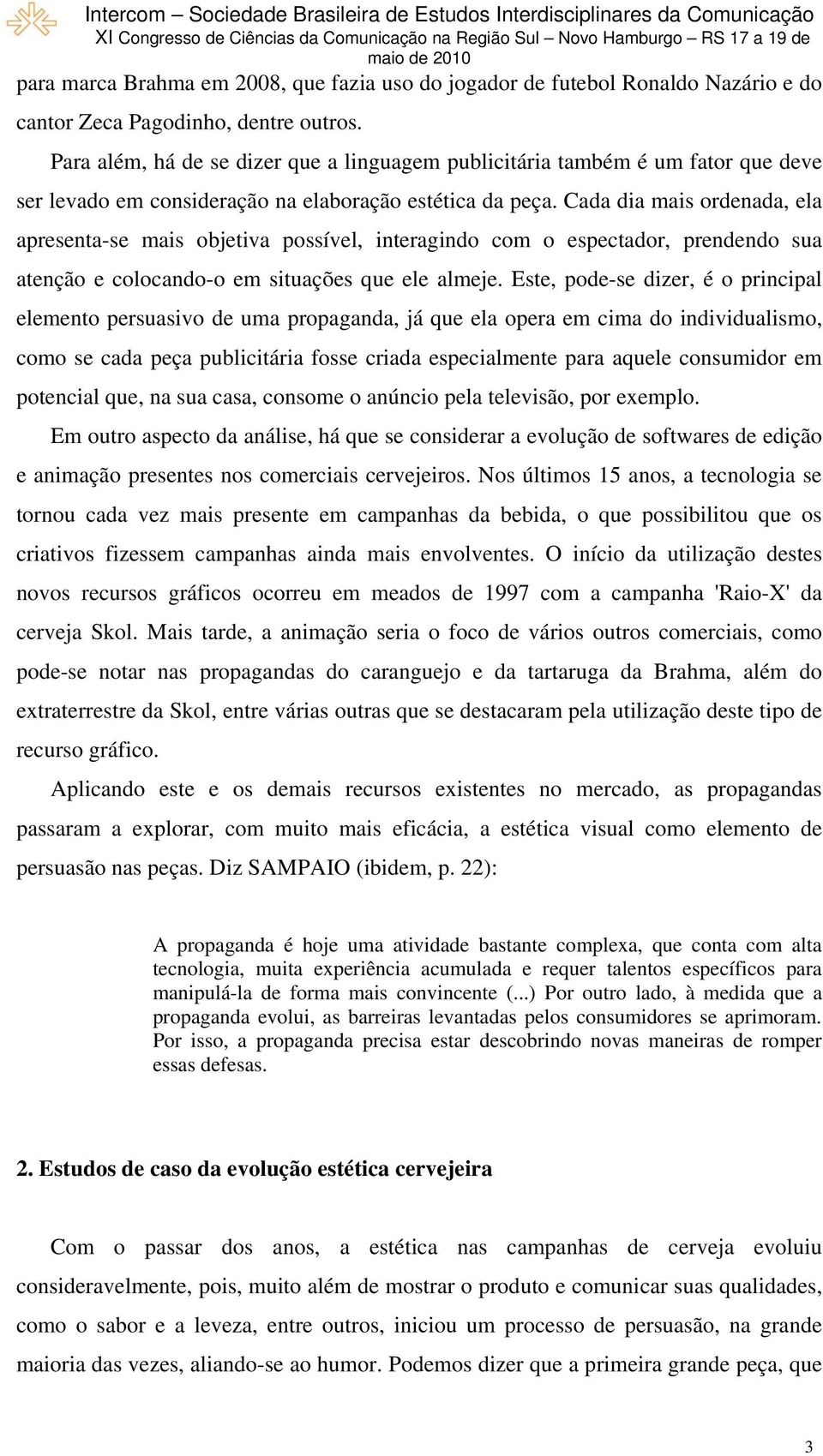 Cada dia mais ordenada, ela apresenta-se mais objetiva possível, interagindo com o espectador, prendendo sua atenção e colocando-o em situações que ele almeje.