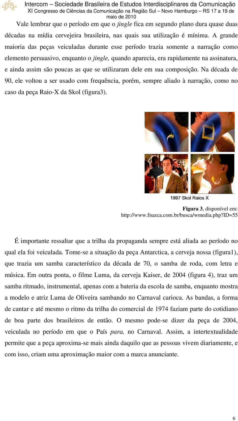 poucas as que se utilizaram dele em sua composição. Na década de 90, ele voltou a ser usado com frequência, porém, sempre aliado à narração, como no caso da peça Raio-X da Skol (figura3).