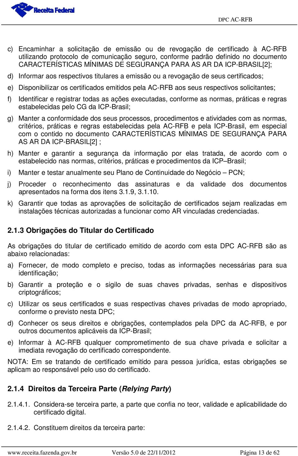 solicitantes; f) Identificar e registrar todas as ações executadas, conforme as normas, práticas e regras estabelecidas pelo CG da ICP-Brasil; g) Manter a conformidade dos seus processos,