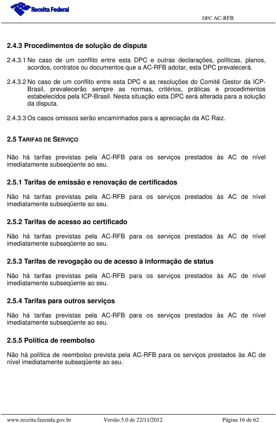 Nesta situação esta DPC será alterada para a solução da disputa. 2.4.3.3 Os casos omissos serão encaminhados para a apreciação da AC Raiz. 2.5 TARIFAS DE SERVIÇO Não há tarifas previstas pela AC-RFB para os serviços prestados às AC de nível imediatamente subseqüente ao seu.