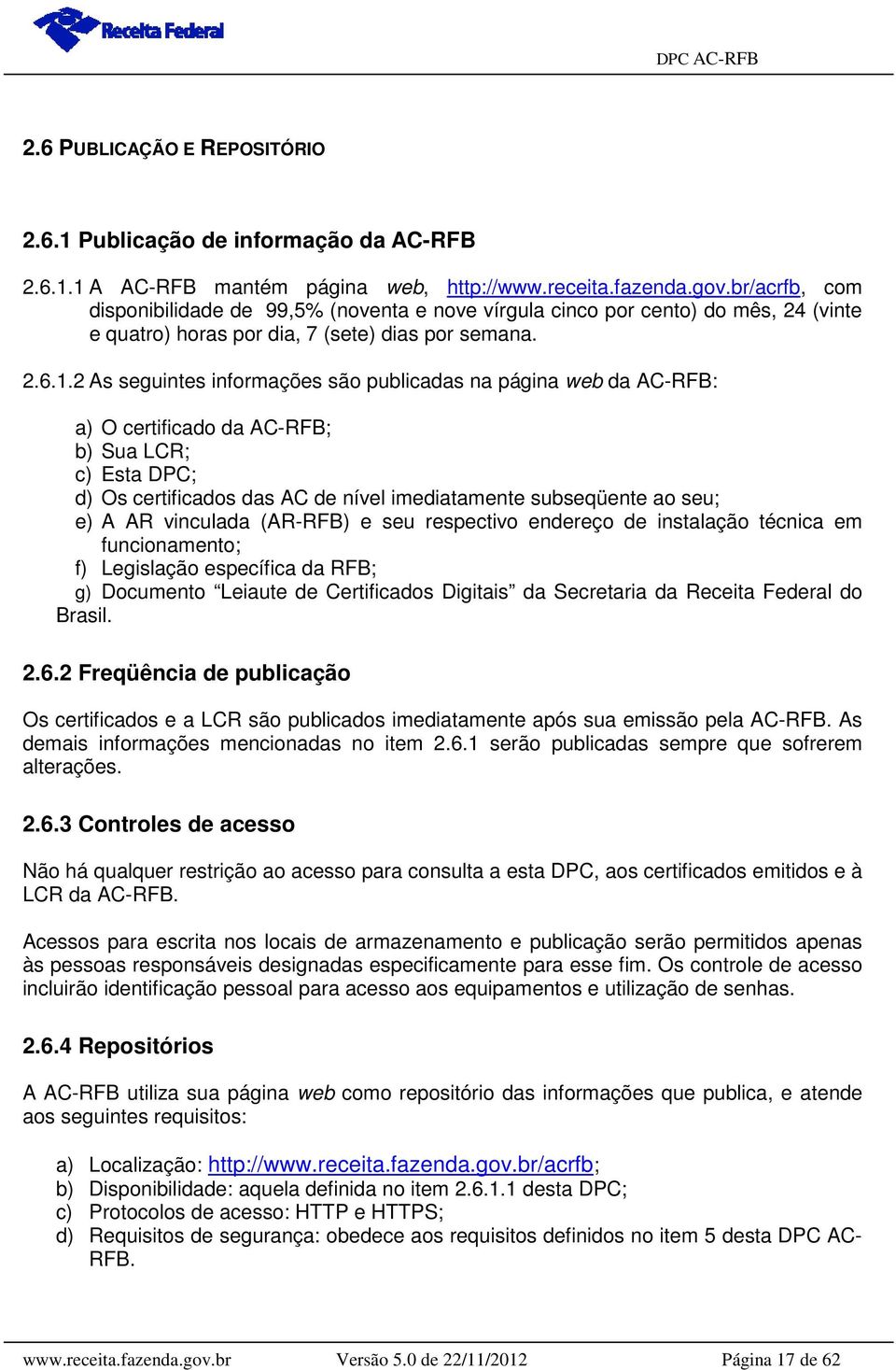 2 As seguintes informações são publicadas na página web da AC-RFB: a) O certificado da AC-RFB; b) Sua LCR; c) Esta DPC; d) Os certificados das AC de nível imediatamente subseqüente ao seu; e) A AR