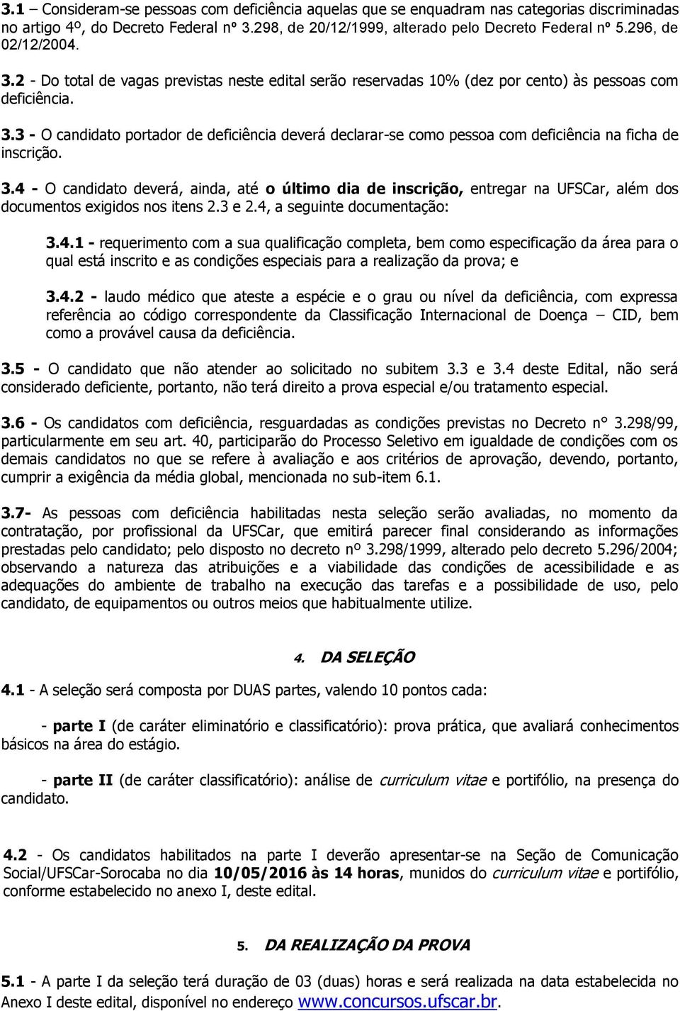 3.4 - O candidato deverá, ainda, até o último dia de inscrição, entregar na UFSCar, além dos documentos exigidos nos itens 2.3 e 2.4, a seguinte documentação: 3.4.1 - requerimento com a sua qualificação completa, bem como especificação da área para o qual está inscrito e as condições especiais para a realização da prova; e 3.