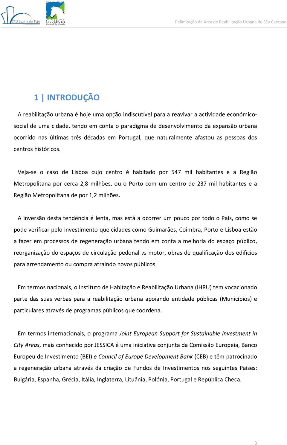 Veja-se o caso de Lisboa cujo centro é habitado por 547 mil habitantes e a Região Metropolitana por cerca 2,8 milhões, ou o Porto com um centro de 237 mil habitantes e a Região Metropolitana de por