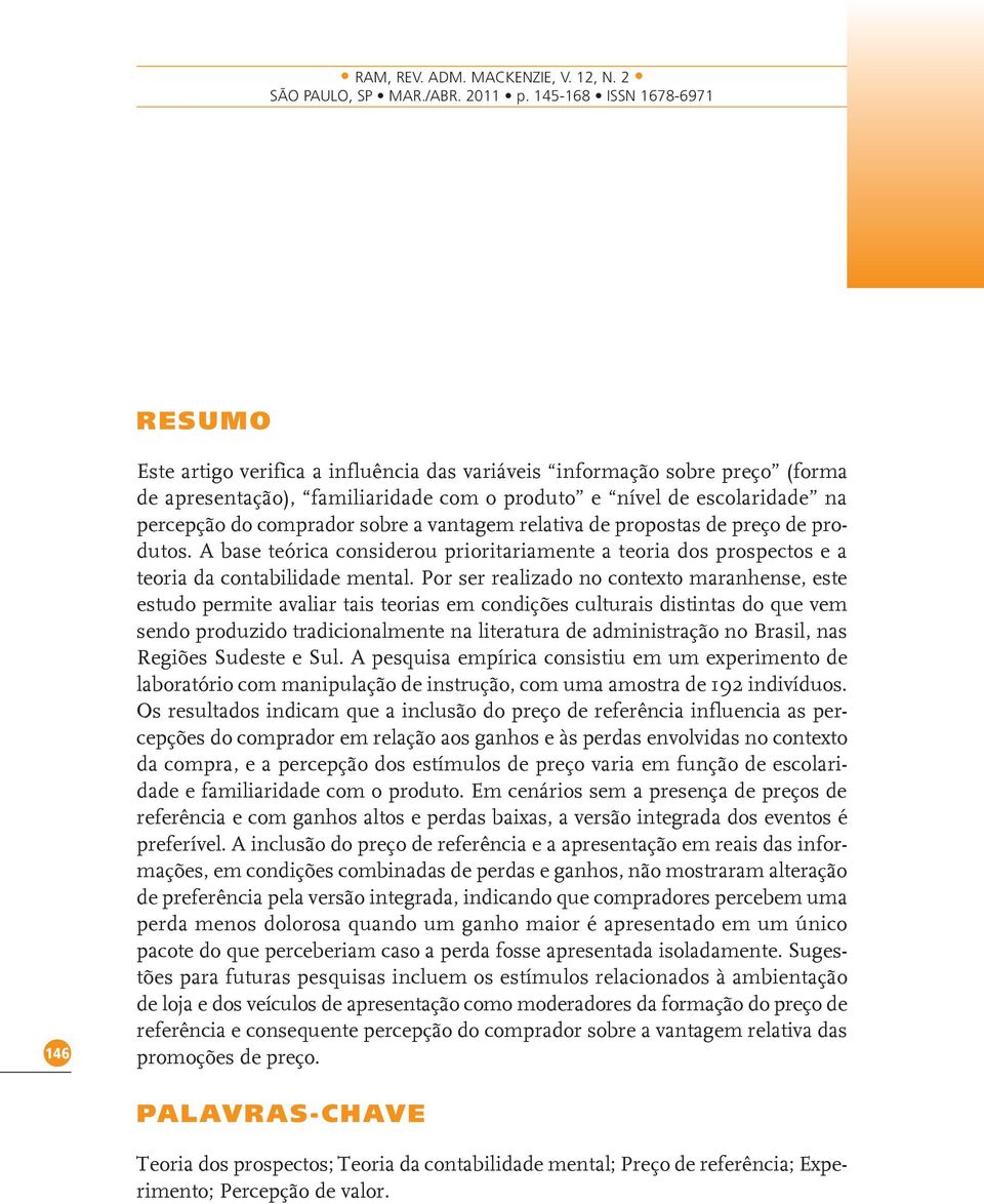 Por ser realizado no contexto maranhense, este estudo permite avaliar tais teorias em condições culturais distintas do que vem sendo produzido tradicionalmente na literatura de administração no