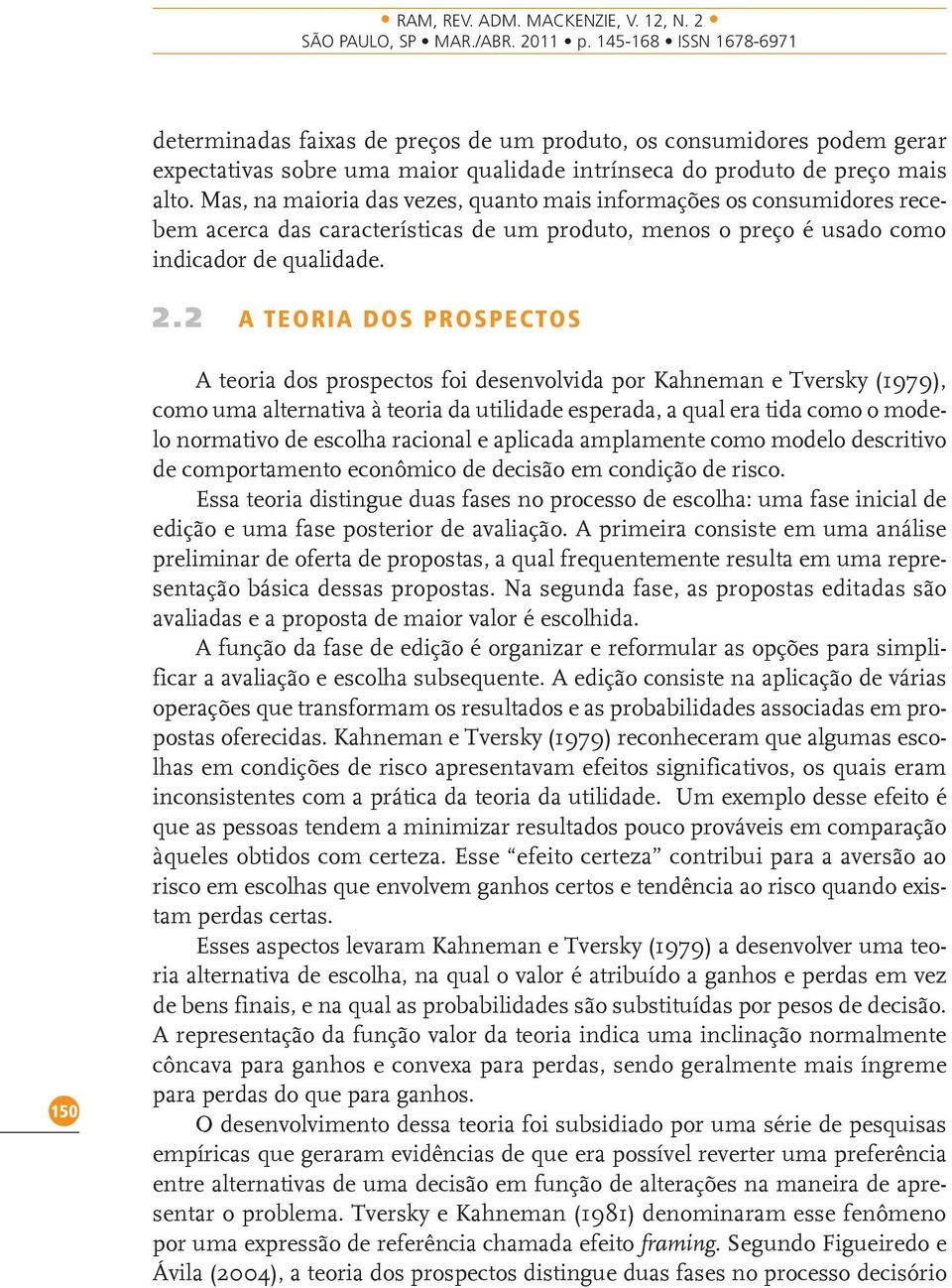 2 A T E O R I A D O S P R O S P E C TO S 150 A teoria dos prospectos foi desenvolvida por Kahneman e Tversky (1979), como uma alternativa à teoria da utilidade esperada, a qual era tida como o modelo