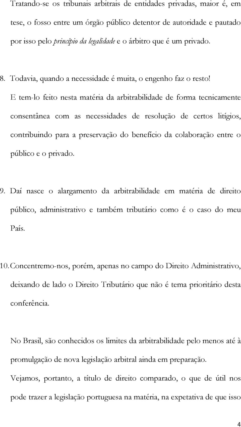 E tem-lo feito nesta matéria da arbitrabilidade de forma tecnicamente consentânea com as necessidades de resolução de certos litígios, contribuindo para a preservação do benefício da colaboração