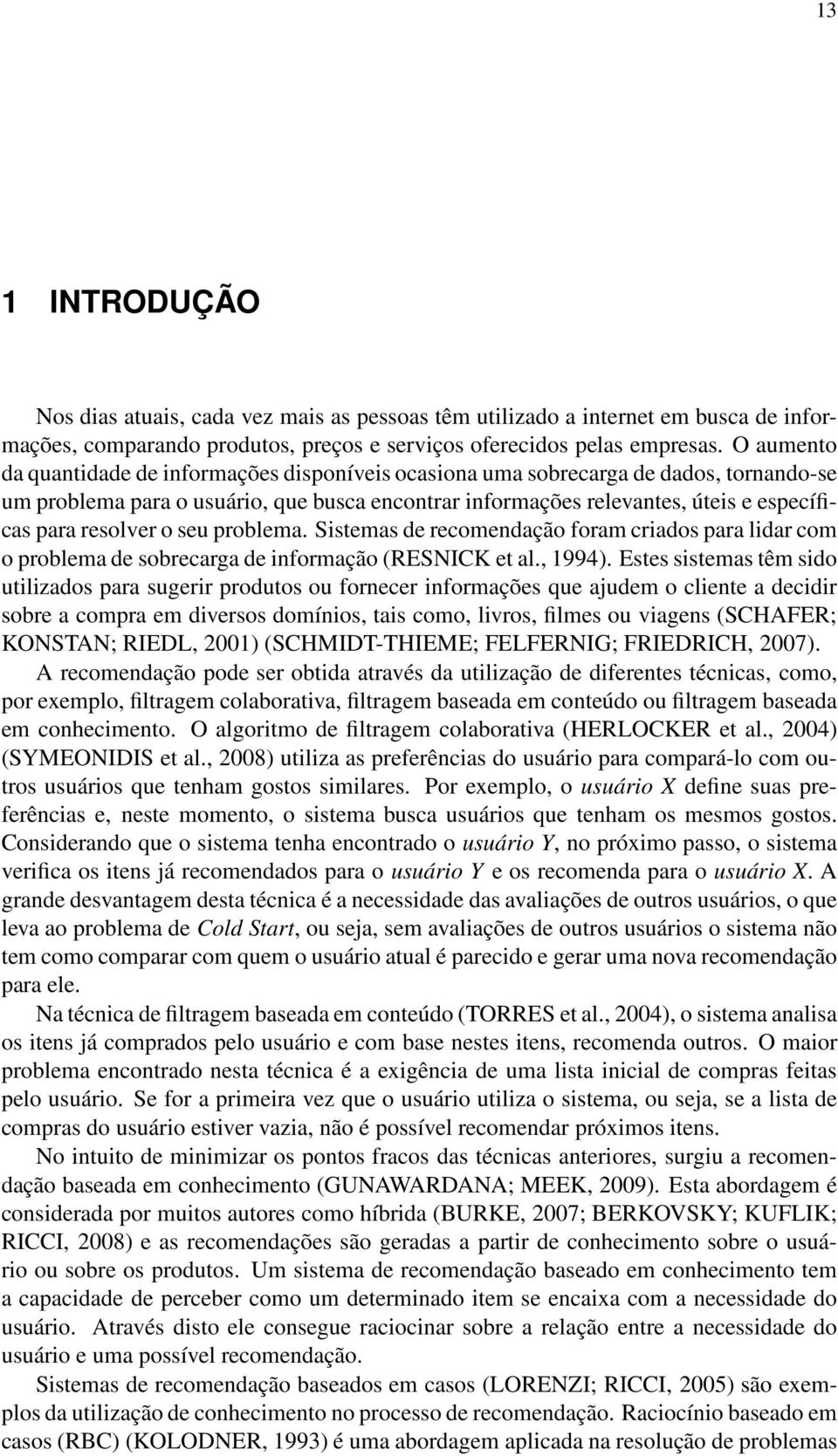 resolver o seu problema. Sistemas de recomendação foram criados para lidar com o problema de sobrecarga de informação (RESNICK et al., 1994).