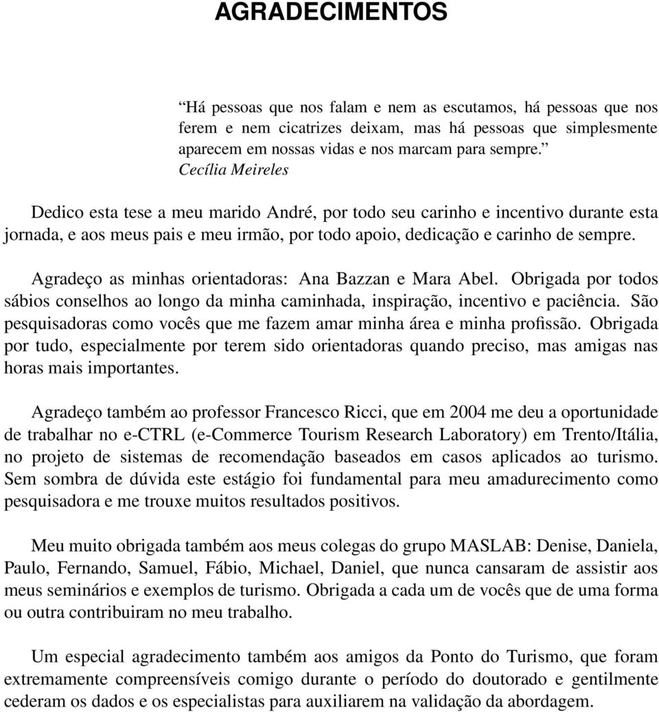 Agradeço as minhas orientadoras: Ana Bazzan e Mara Abel. Obrigada por todos sábios conselhos ao longo da minha caminhada, inspiração, incentivo e paciência.