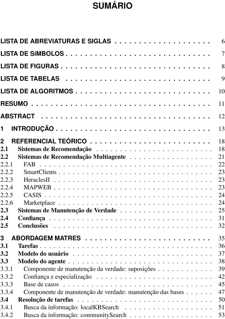 ............................... 13 2 REFERENCIAL TEÓRICO......................... 18 2.1 Sistemas de Recomendação......................... 18 2.2 Sistemas de Recomendação Multiagente.................. 21 2.