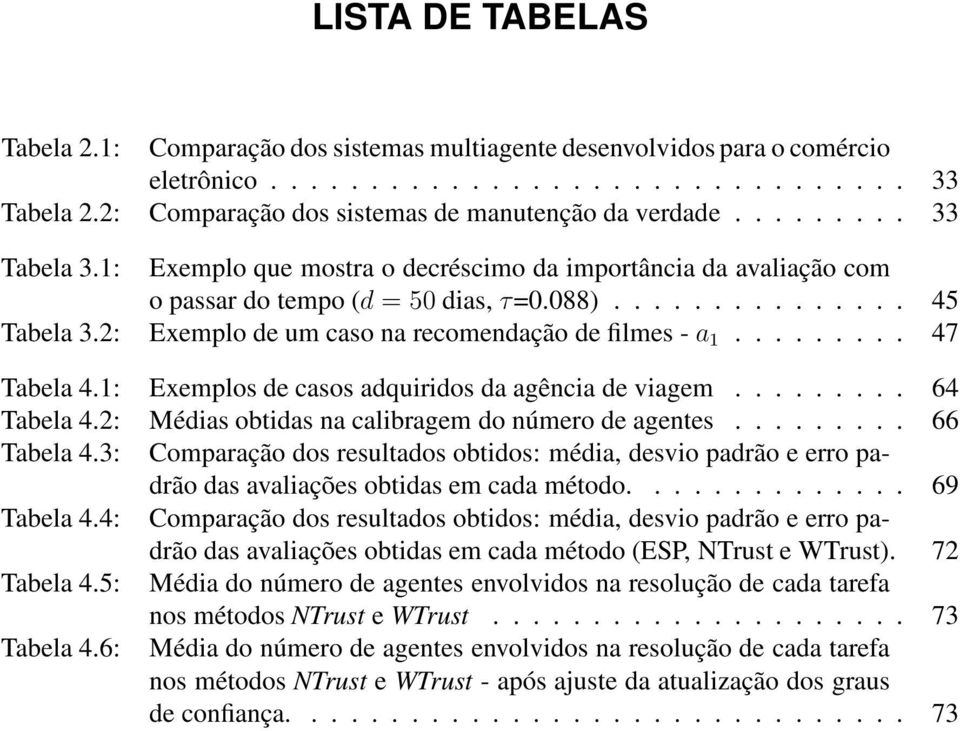 2: Exemplo de um caso na recomendação de filmes -a 1......... 47 Tabela 4.1: Exemplos de casos adquiridos da agência de viagem......... 64 Tabela 4.