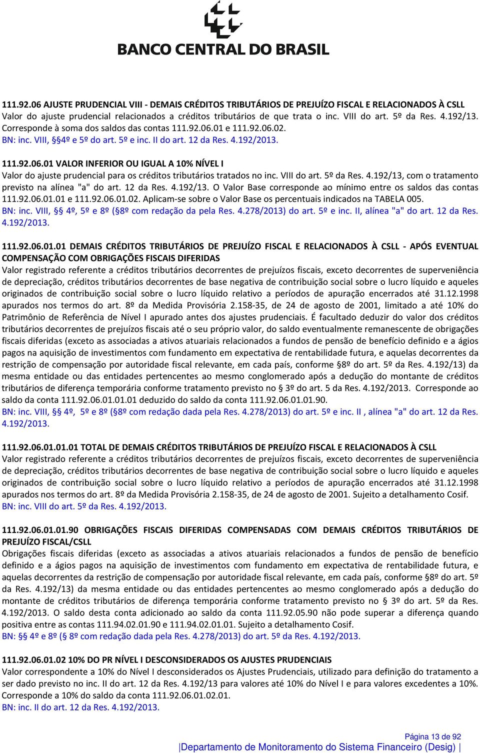 VIII do art. 5º da Res. 4.192/13, com o tratamento previsto na alínea "a" do art. 12 da Res. 4.192/13. O Valor Base corresponde ao mínimo entre os saldos das contas 111.92.06.01.01 e 111.92.06.01.02.