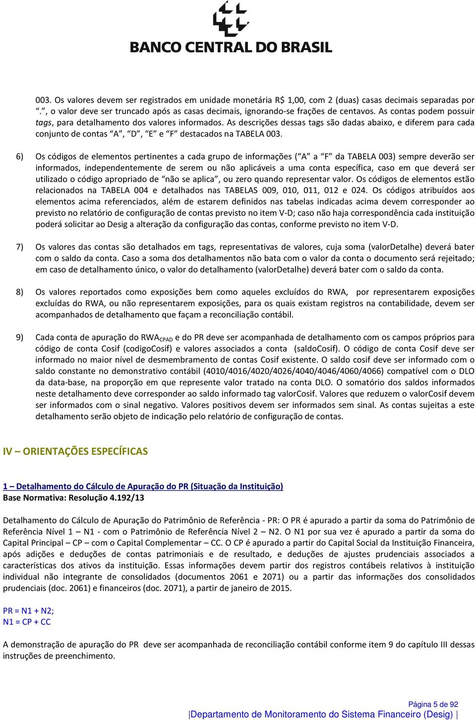 6) Os códigos de elementos pertinentes a cada grupo de informações ( A a F da TABELA 003) sempre deverão ser informados, independentemente de serem ou não aplicáveis a uma conta específica, caso em