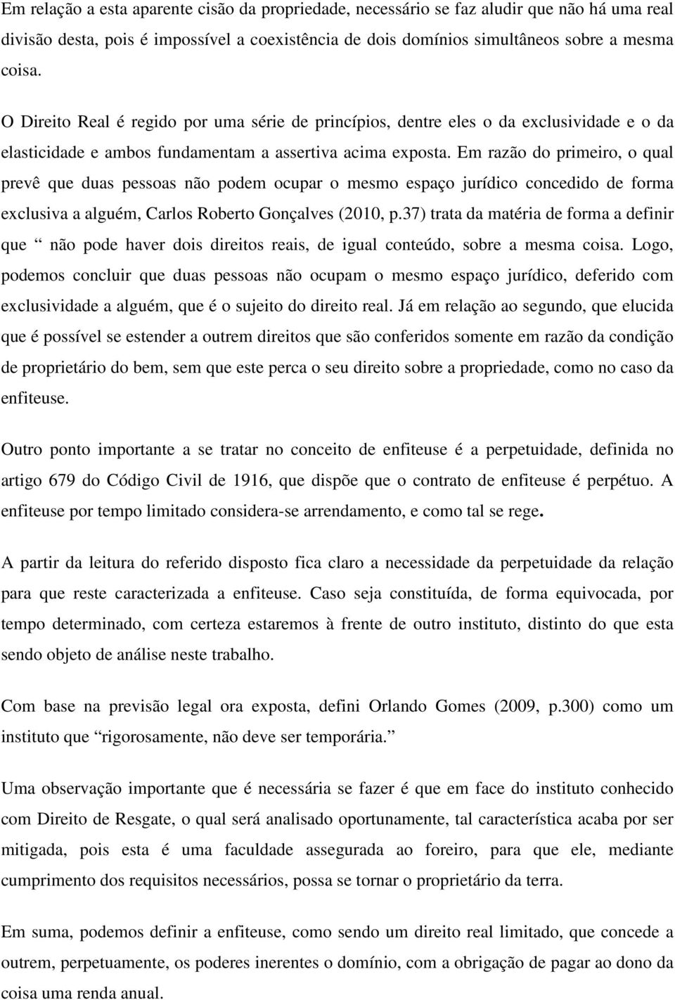 Em razão do primeiro, o qual prevê que duas pessoas não podem ocupar o mesmo espaço jurídico concedido de forma exclusiva a alguém, Carlos Roberto Gonçalves (2010, p.