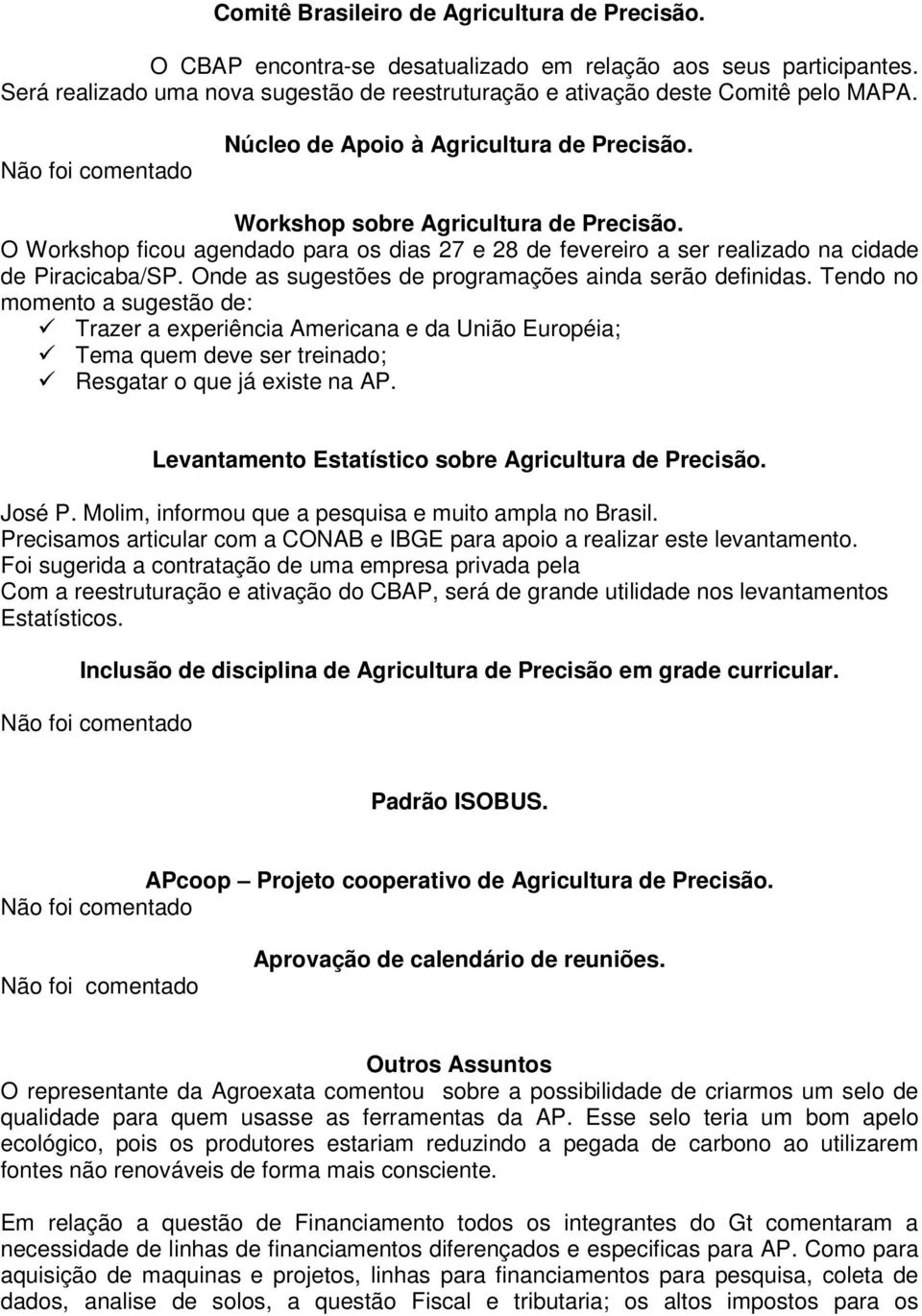 O Workshop ficou agendado para os dias 27 e 28 de fevereiro a ser realizado na cidade de Piracicaba/SP. Onde as sugestões de programações ainda serão definidas.