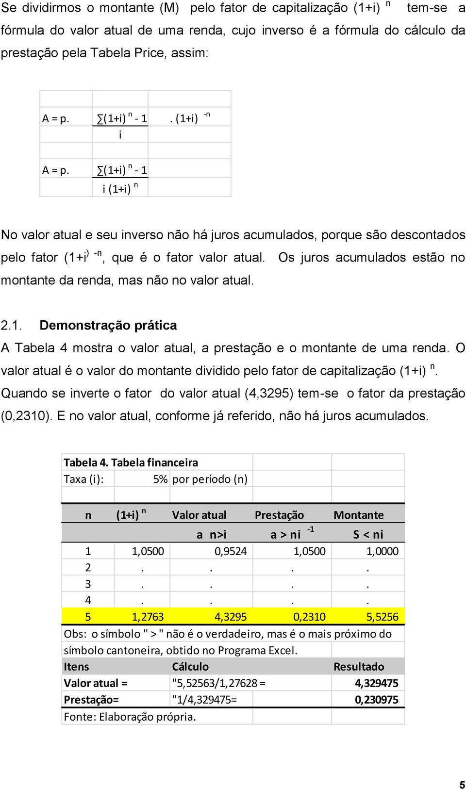 Os juros acumulados estão no montante da renda, mas não no valor atual. 2.1. Demonstração prática A Tabela 4 mostra o valor atual, a prestação e o montante de uma renda.