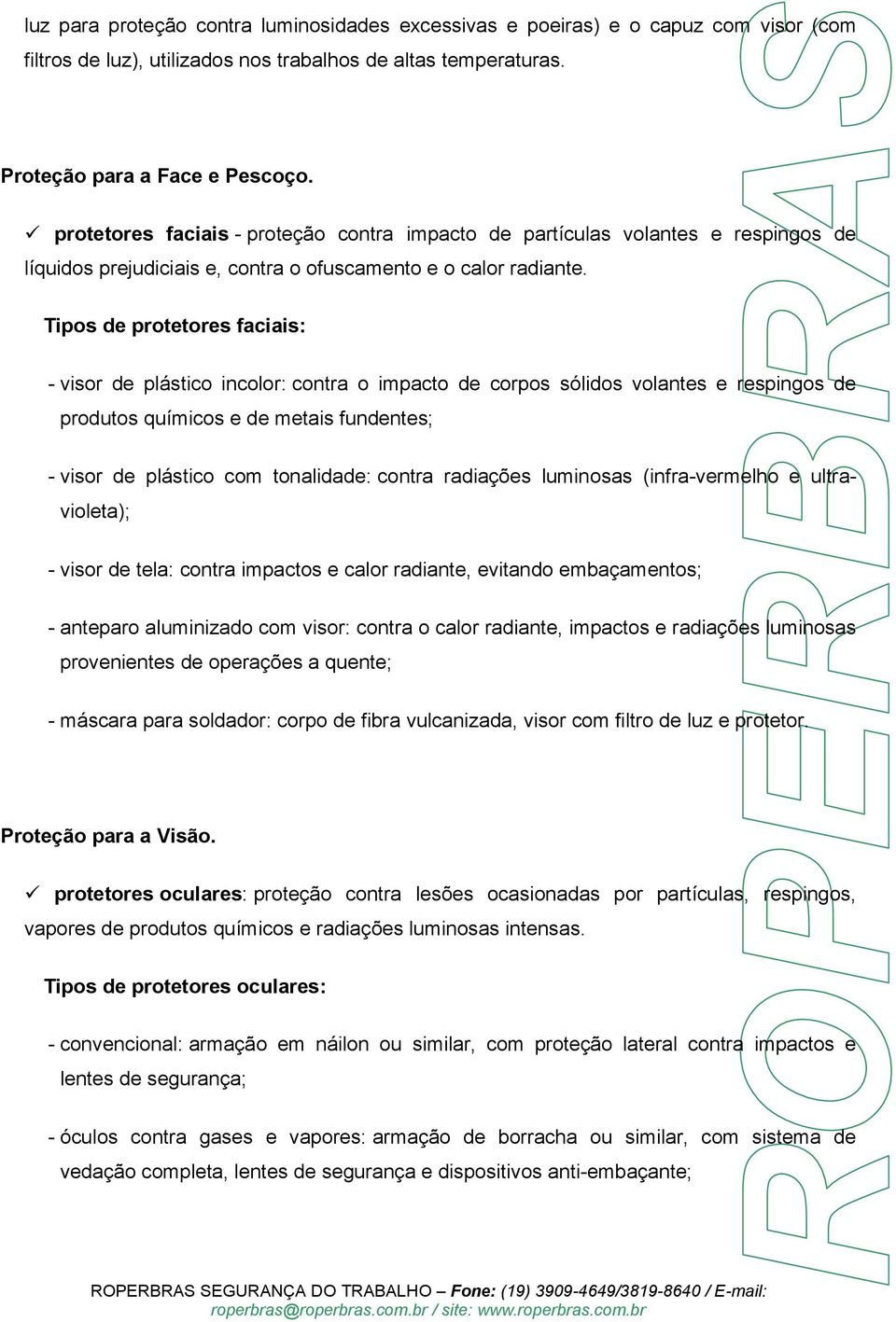 Tipos de protetores faciais: - visor de plástico incolor: contra o impacto de corpos sólidos volantes e respingos de produtos químicos e de metais fundentes; - visor de plástico com tonalidade: