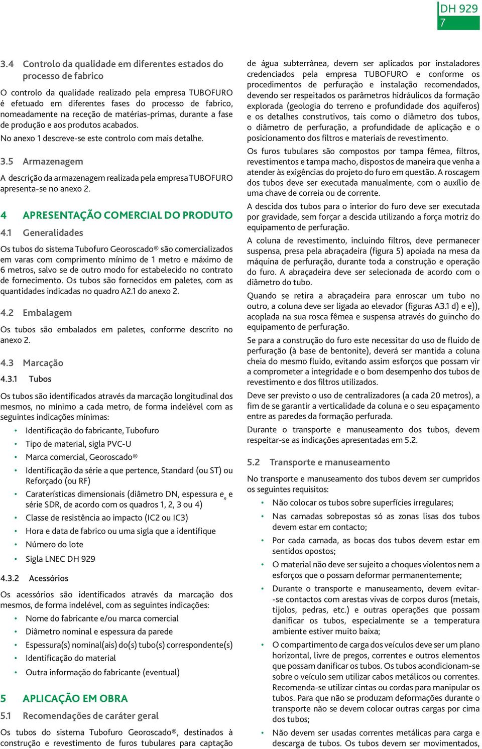 5 Armazenagem A descrição da armazenagem realizada pela empresa TUBOFURO apresenta-se no anexo 2. 4 APRESENTAÇÃO COMERCIAL DO PRODUTO 4.