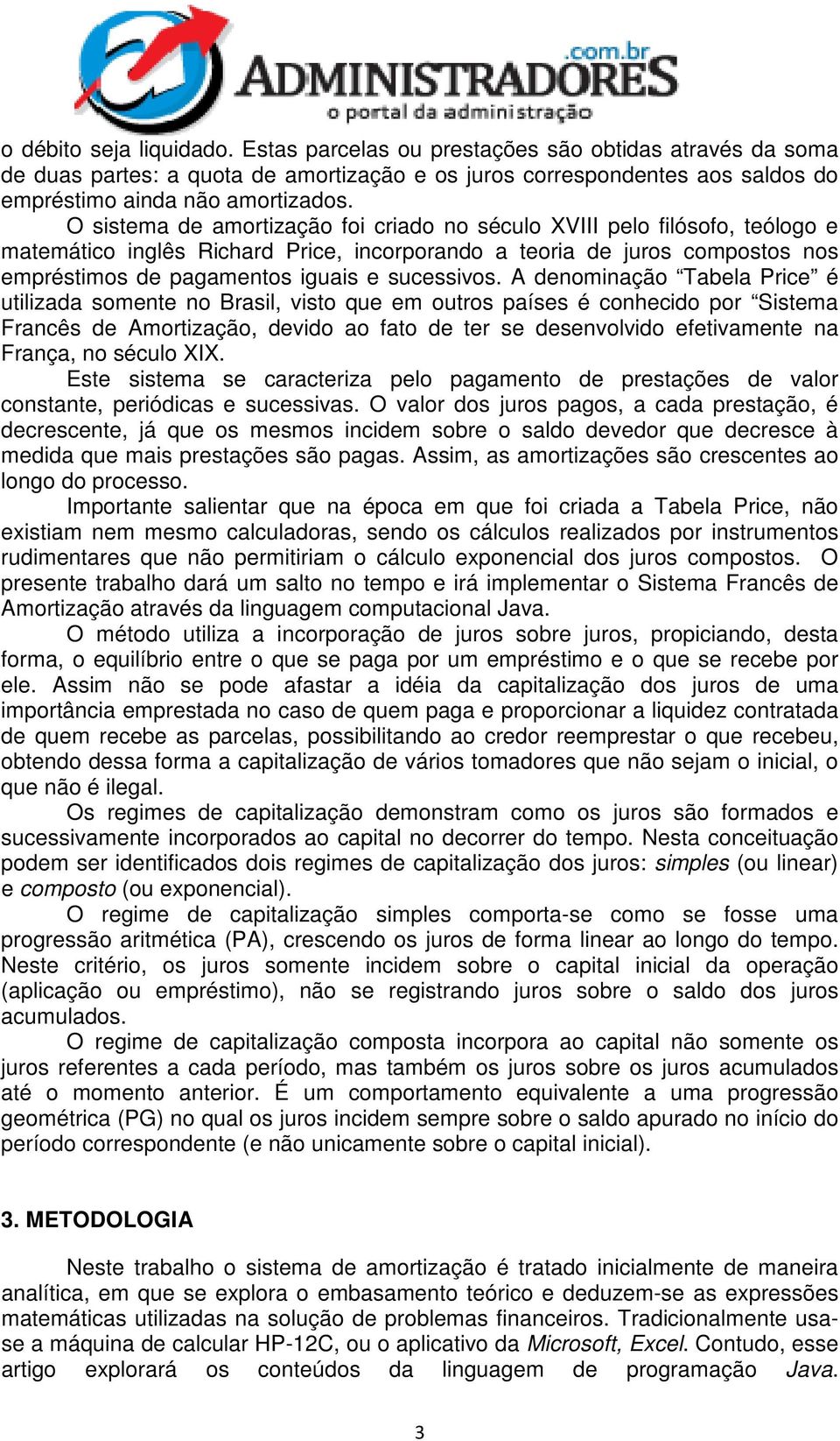 A deomiação Tabela Price é utilizada somete o Brasil, visto que em outros países é cohecido por Sistema Fracês de Amortização, devido ao fato de ter se desevolvido efetivamete a Fraça, o século XIX.