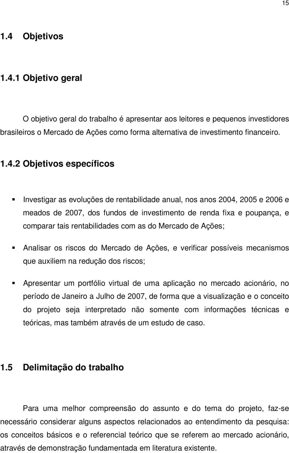 rentabilidades com as do Mercado de Ações; Analisar os riscos do Mercado de Ações, e verificar possíveis mecanismos que auxiliem na redução dos riscos; Apresentar um portfólio virtual de uma