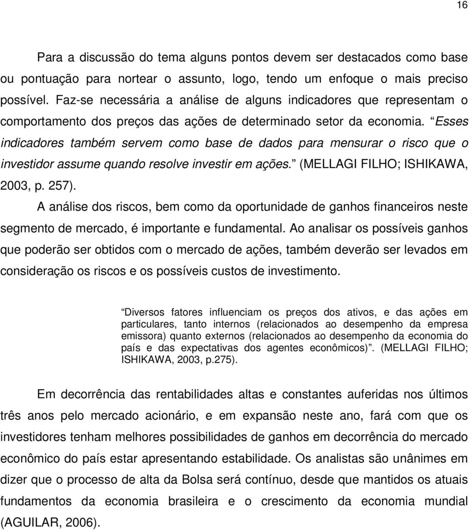 Esses indicadores também servem como base de dados para mensurar o risco que o investidor assume quando resolve investir em ações. (MELLAGI FILHO; ISHIKAWA, 2003, p. 257).