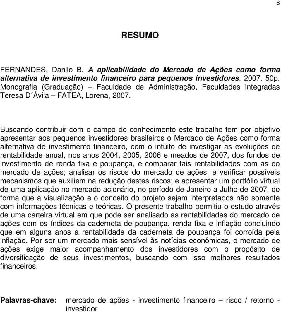 Buscando contribuir com o campo do conhecimento este trabalho tem por objetivo apresentar aos pequenos investidores brasileiros o Mercado de Ações como forma alternativa de investimento financeiro,