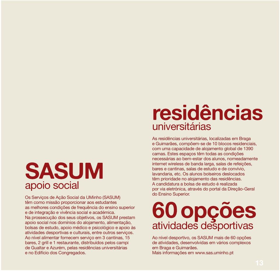 Na prossecução dos seus objetivos, os SASUM prestam apoio social nos domínios do alojamento, alimentação, bolsas de estudo, apoio médico e psicológico e apoio às atividades desportivas e culturais,