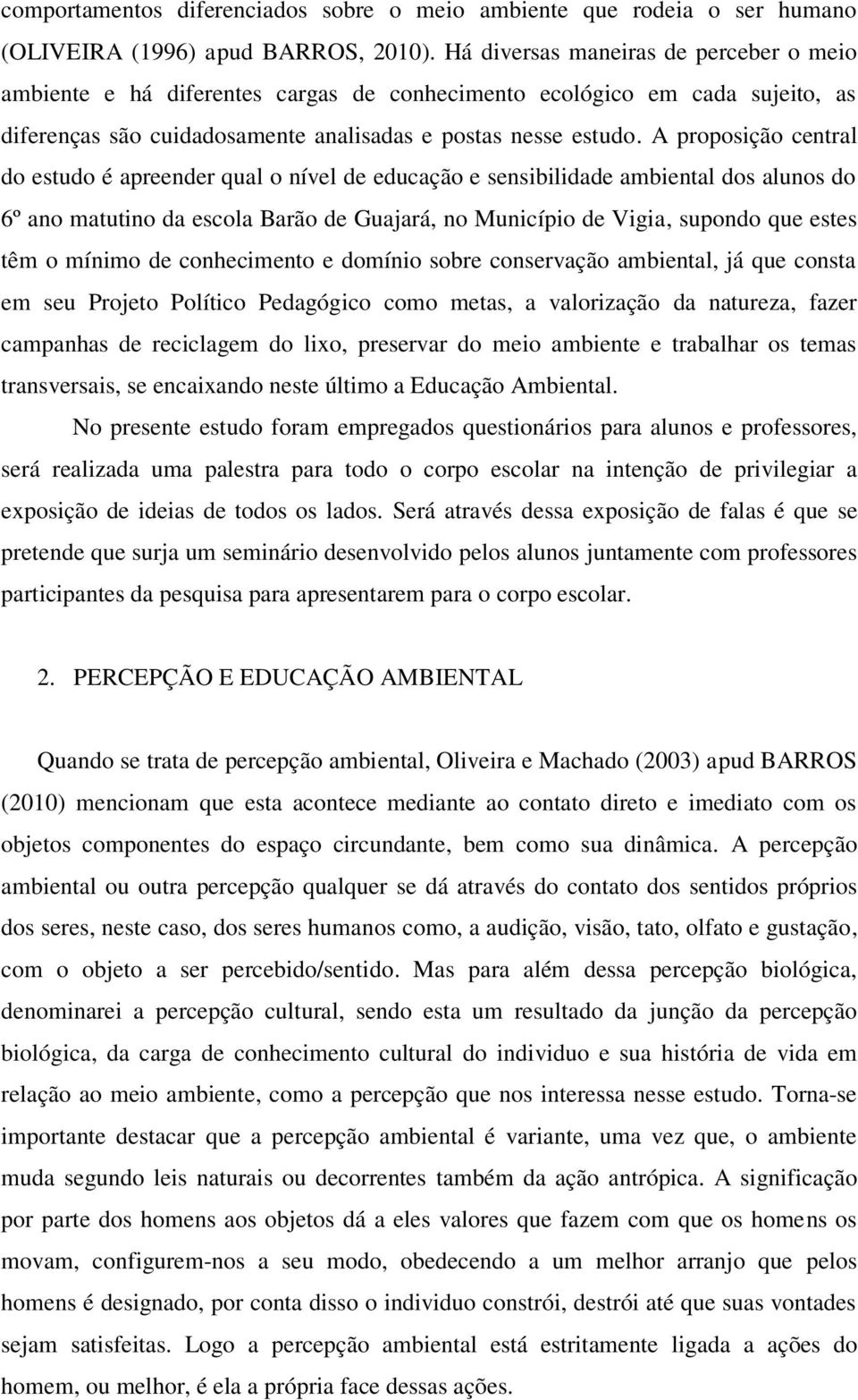 A proposição central do estudo é apreender qual o nível de educação e sensibilidade ambiental dos alunos do 6º ano matutino da escola Barão de Guajará, no Município de Vigia, supondo que estes têm o