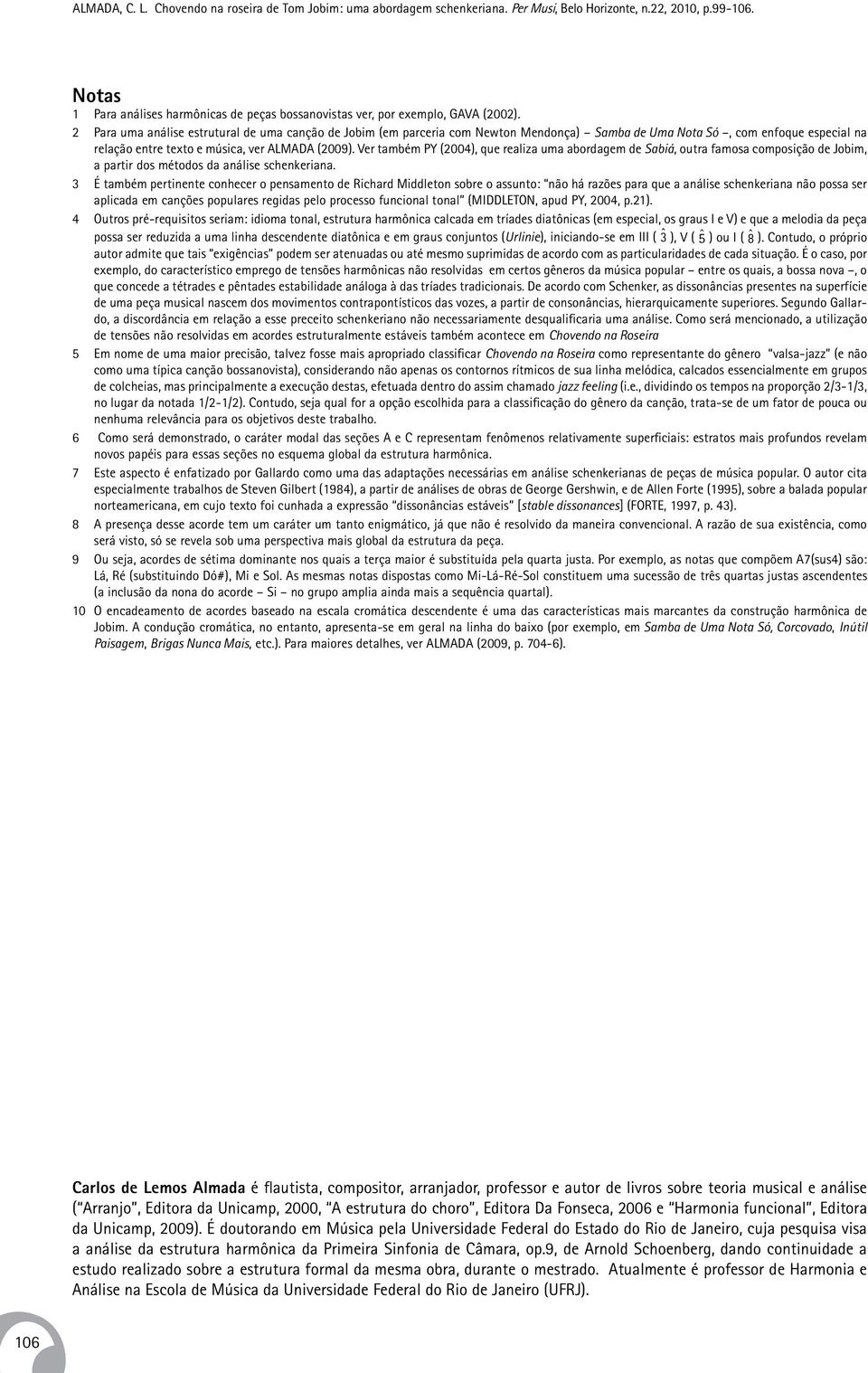 Ver também PY (2004), que realiza uma abordagem de Sabiá, outra famosa composição de Jobim, a partir dos métodos da análise schenkeriana.