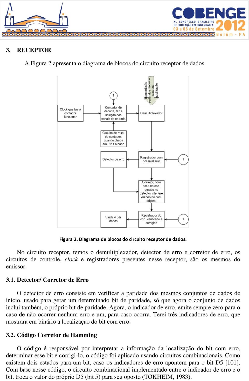 Detector/ Corretor de Erro O detector de erro consiste em verificar a paridade dos mesmos conjuntos de dados de inicio, usado para gerar um determinado bit de paridade, só que agora o conjunto de