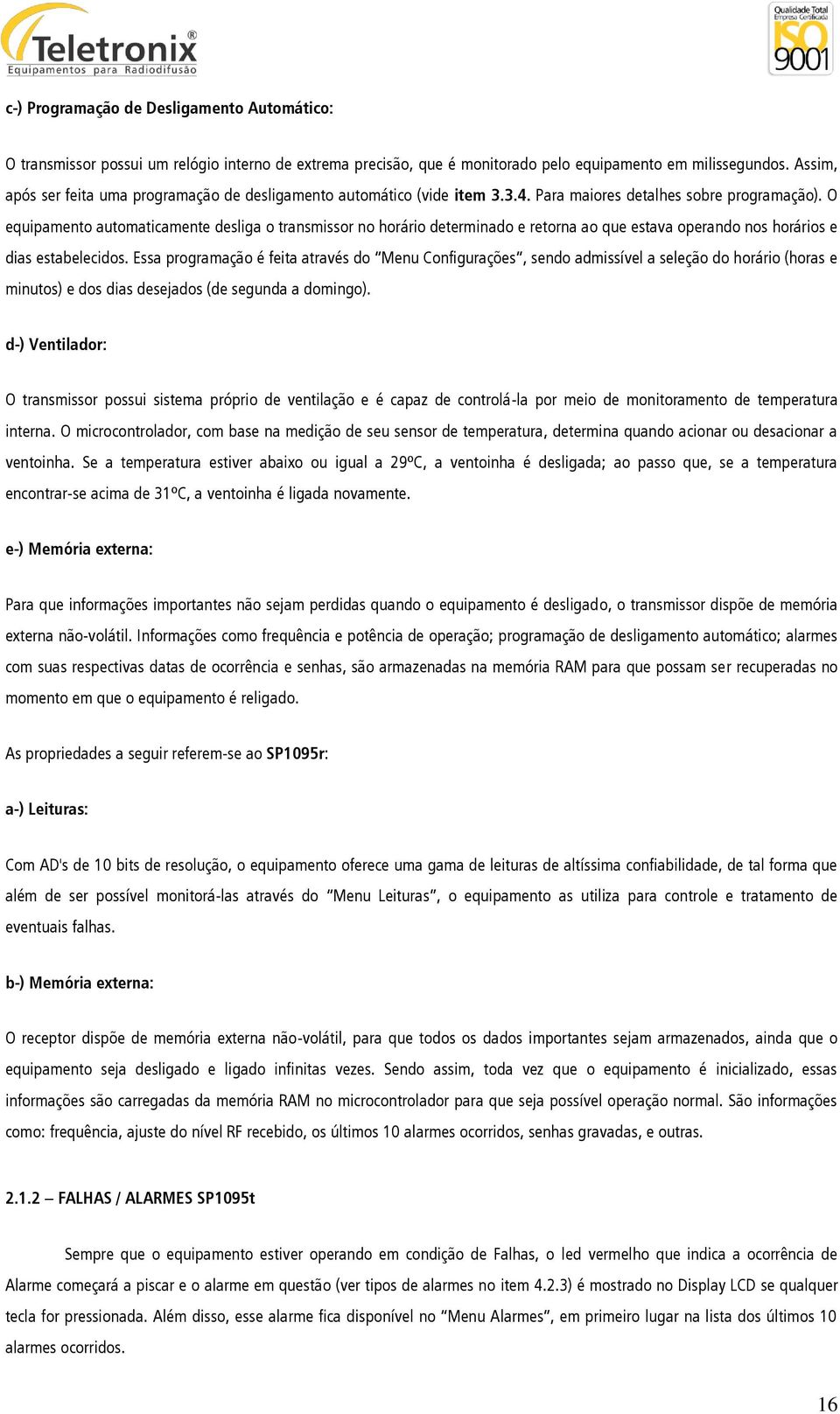 O equipamento automaticamente desliga o transmissor no horário determinado e retorna ao que estava operando nos horários e dias estabelecidos.