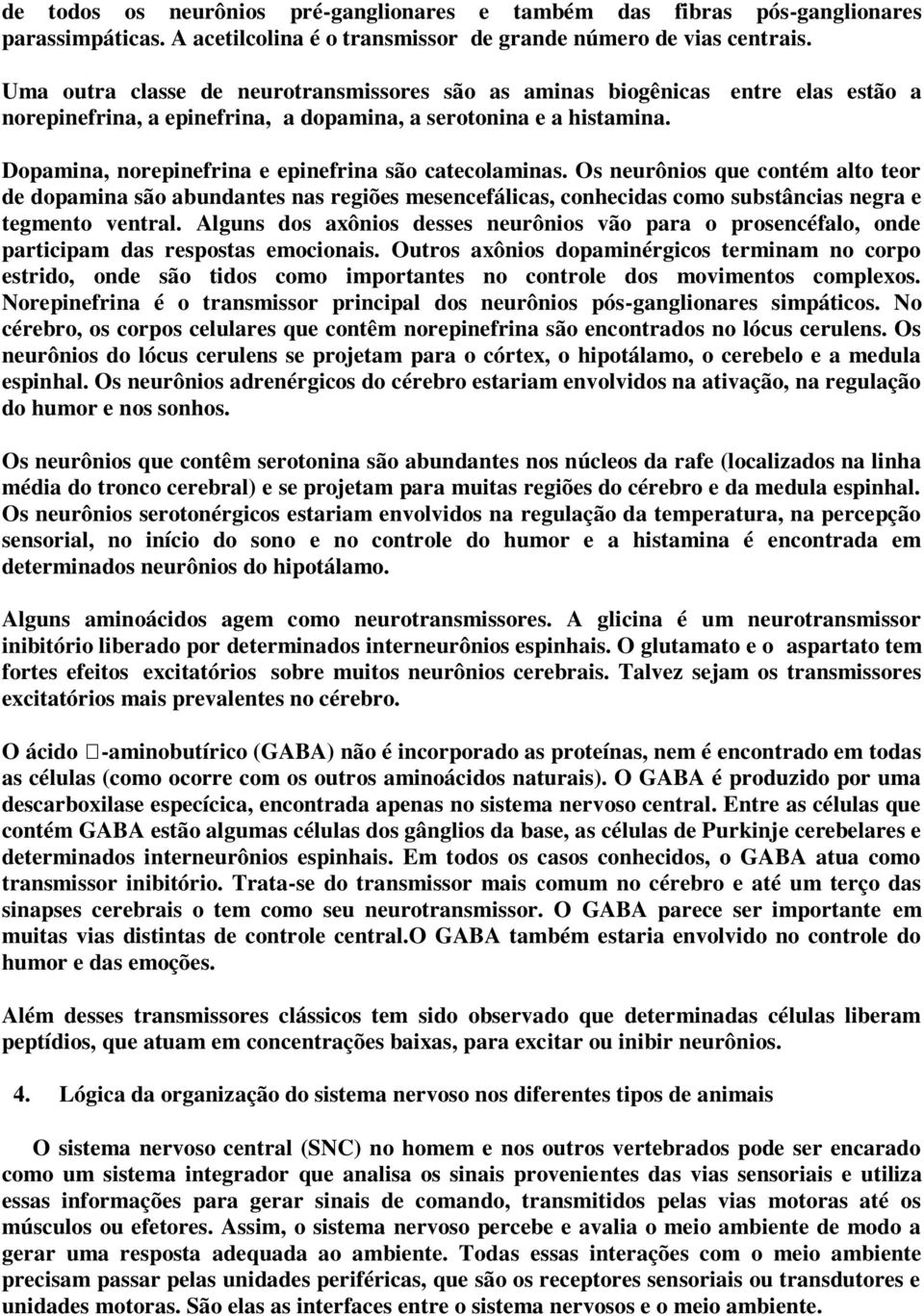 Dopamina, norepinefrina e epinefrina são catecolaminas. Os neurônios que contém alto teor de dopamina são abundantes nas regiões mesencefálicas, conhecidas como substâncias negra e tegmento ventral.