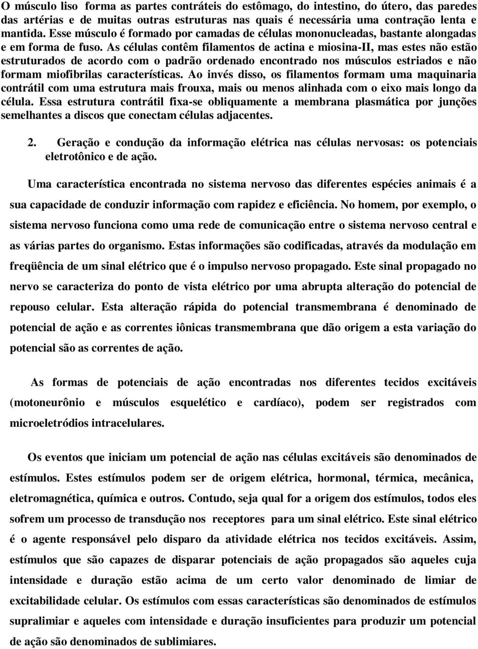 As células contêm filamentos de actina e miosina-ii, mas estes não estão estruturados de acordo com o padrão ordenado encontrado nos músculos estriados e não formam miofibrilas características.