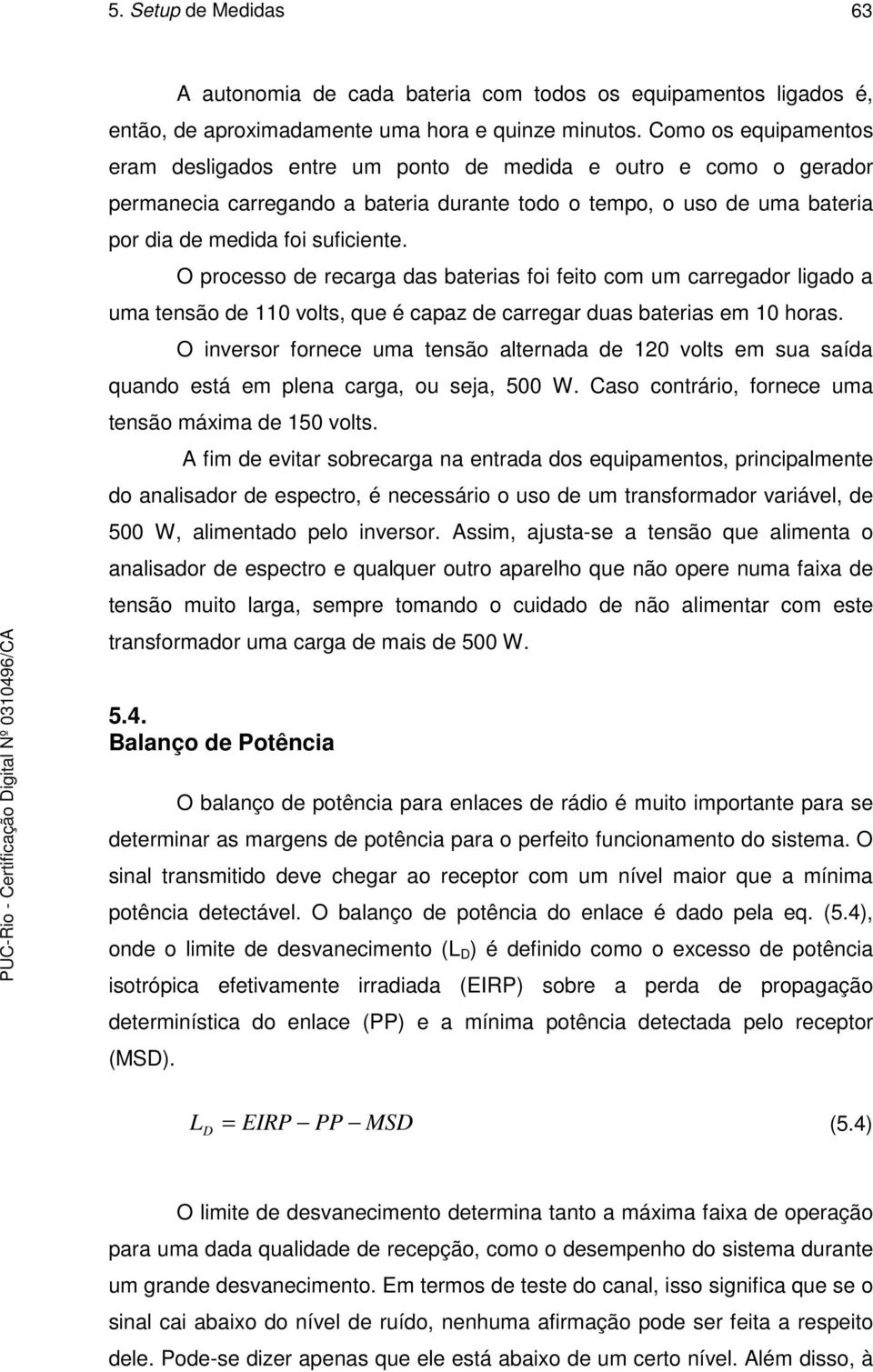 O processo de recarga das baterias foi feito com um carregador ligado a uma tensão de 110 volts, que é capaz de carregar duas baterias em 10 horas.