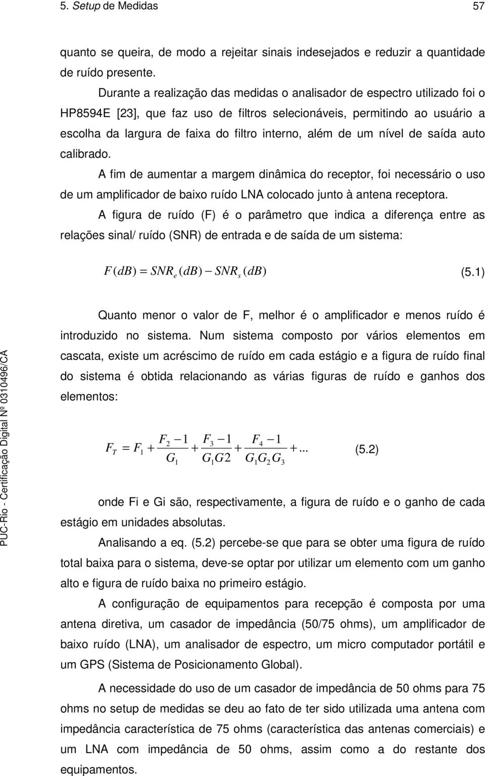 além de um nível de saída auto calibrado. A fim de aumentar a margem dinâmica do receptor, foi necessário o uso de um amplificador de baixo ruído LNA colocado junto à antena receptora.