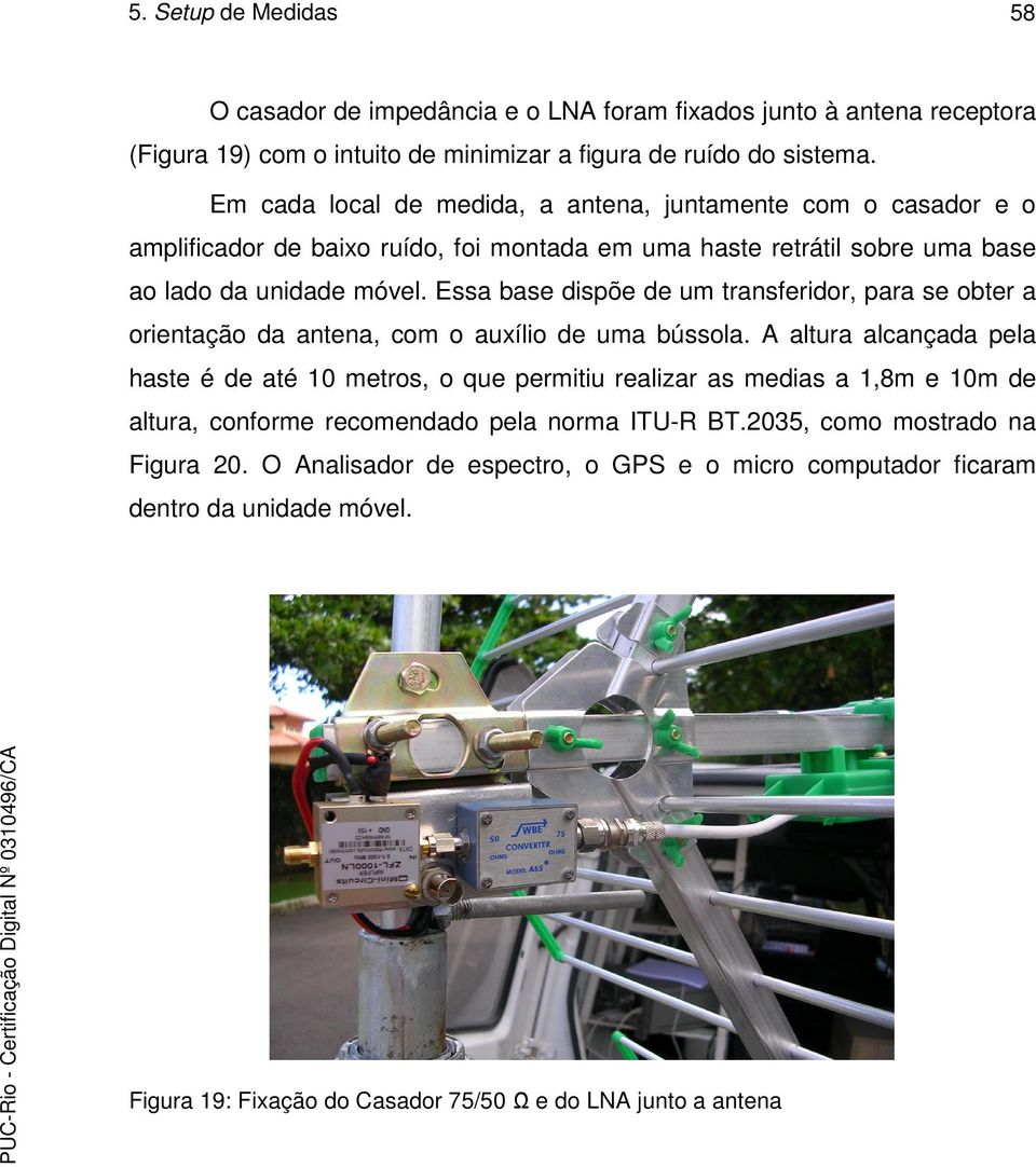 Essa base dispõe de um transferidor, para se obter a orientação da antena, com o auxílio de uma bússola.