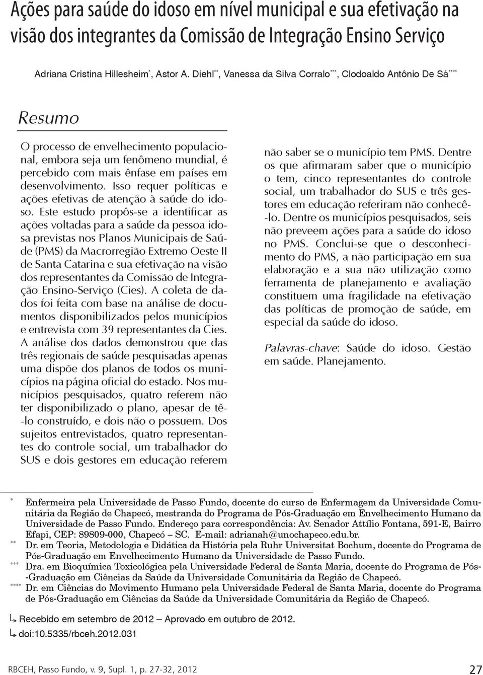 Diehl **, Vanessa da Silva Corralo ***, Clodoaldo Antônio De Sá **** Resumo O processo de envelhecimento populacional, embora seja um fenômeno mundial, é percebido com mais ênfase em países em