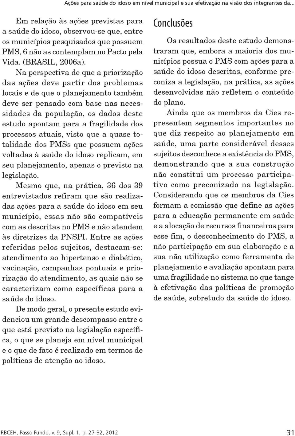 Na perspectiva de que a priorização das ações deve partir dos problemas locais e de que o planejamento também deve ser pensado com base nas necessidades da população, os dados deste estudo apontam