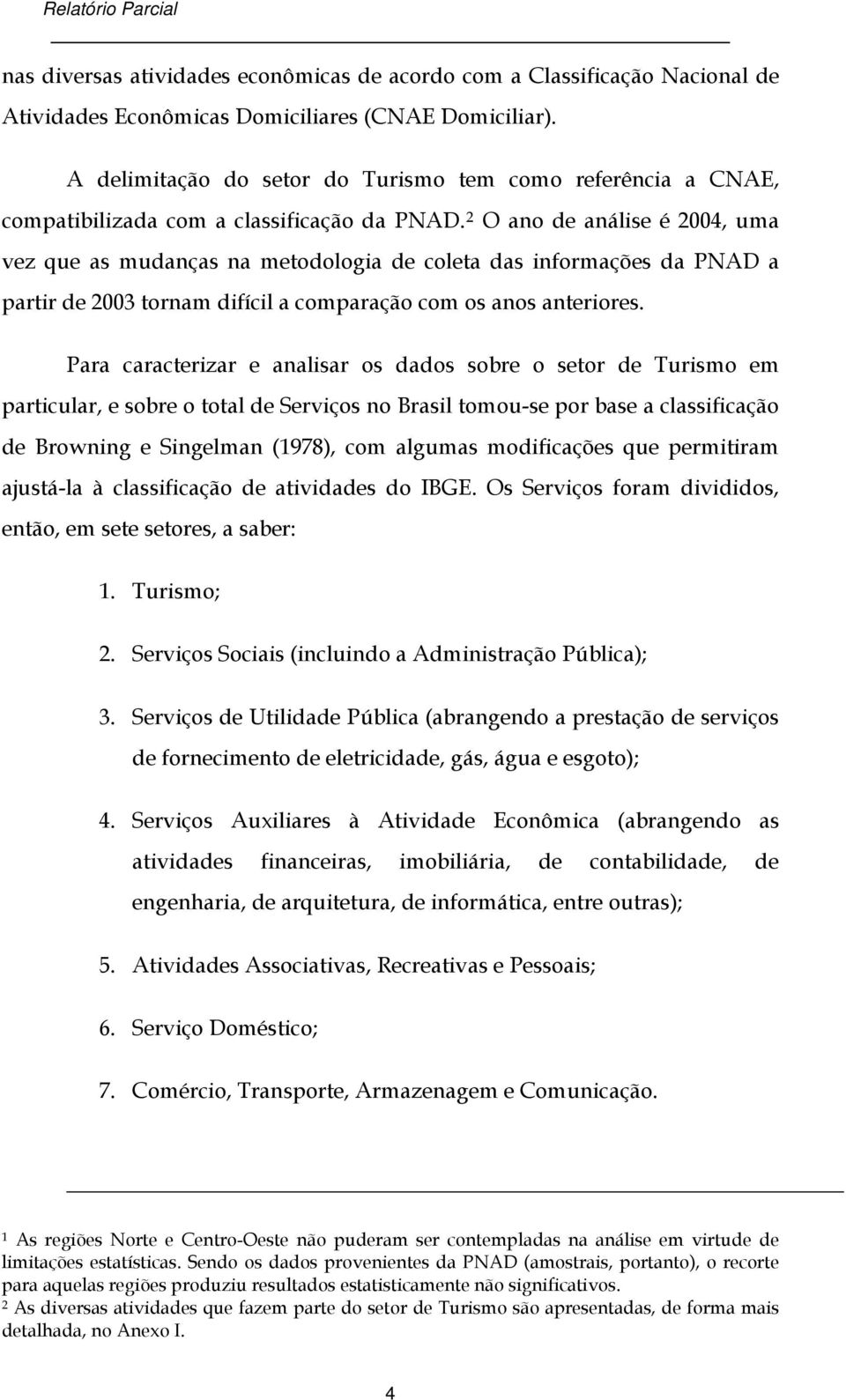 2 O ano de análise é 2004, uma vez que as mudanças na metodologia de coleta das informações da PNAD a partir de 2003 tornam difícil a comparação com os anos anteriores.