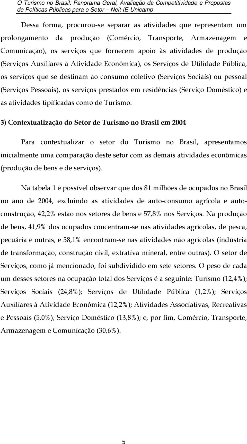 Utilidade Pública, os serviços que se destinam ao consumo coletivo (Serviços Sociais) ou pessoal (Serviços Pessoais), os serviços prestados em residências (Serviço Doméstico) e as atividades