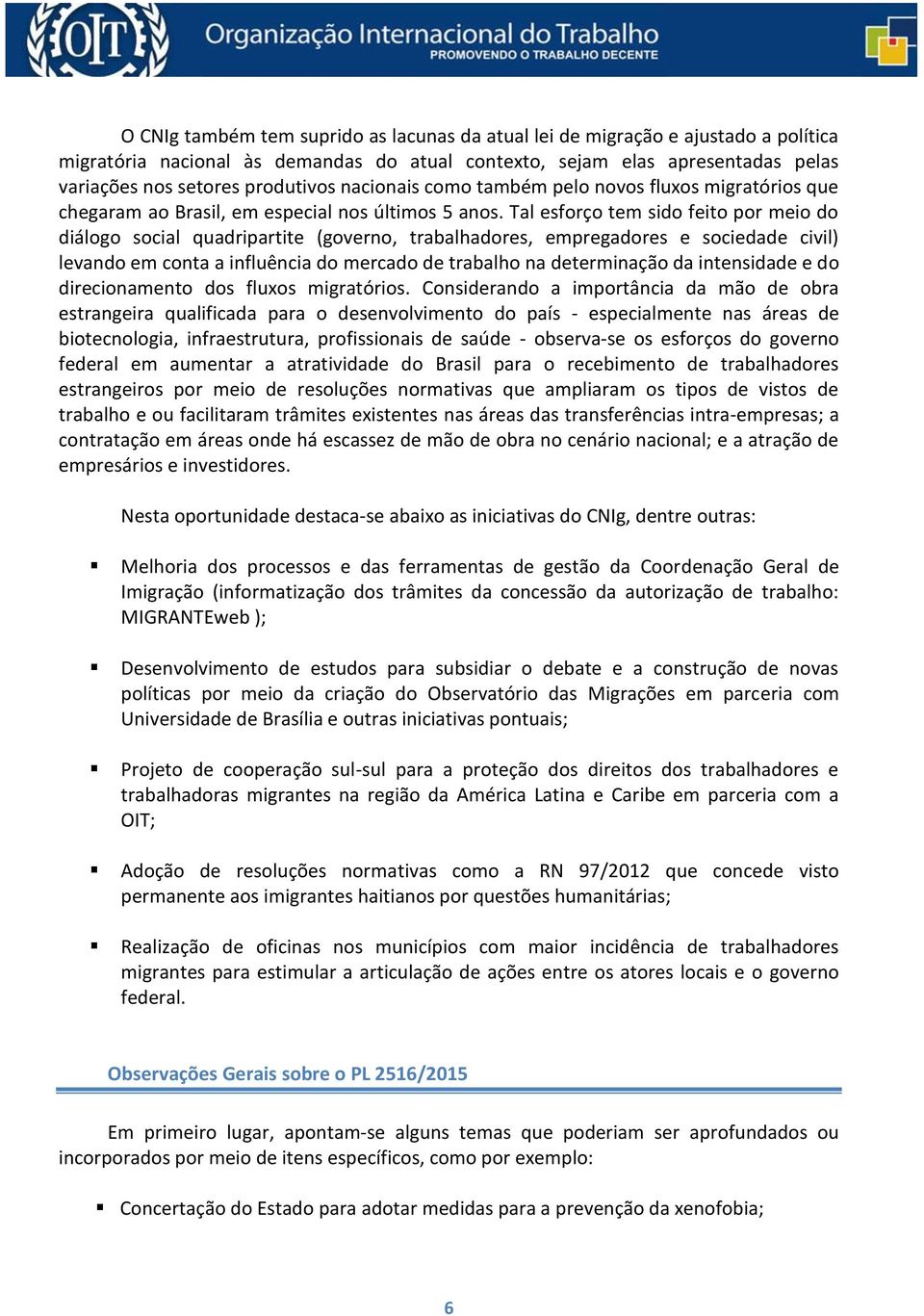 Tal esforço tem sido feito por meio do diálogo social quadripartite (governo, trabalhadores, empregadores e sociedade civil) levando em conta a influência do mercado de trabalho na determinação da