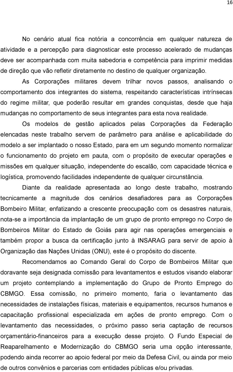 As Corporações militares devem trilhar novos passos, analisando o comportamento dos integrantes do sistema, respeitando características intrínsecas do regime militar, que poderão resultar em grandes