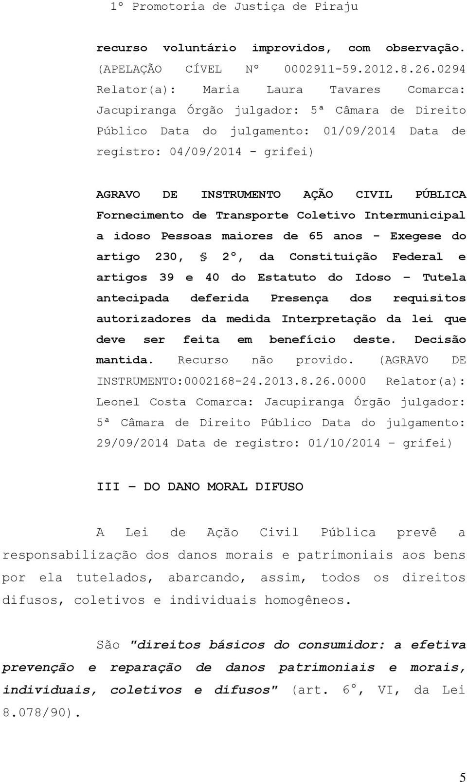 CIVIL PÚBLICA Fornecimento de Transporte Coletivo Intermunicipal a idoso Pessoas maiores de 65 anos - Exegese do artigo 230, 2º, da Constituição Federal e artigos 39 e 40 do Estatuto do Idoso Tutela