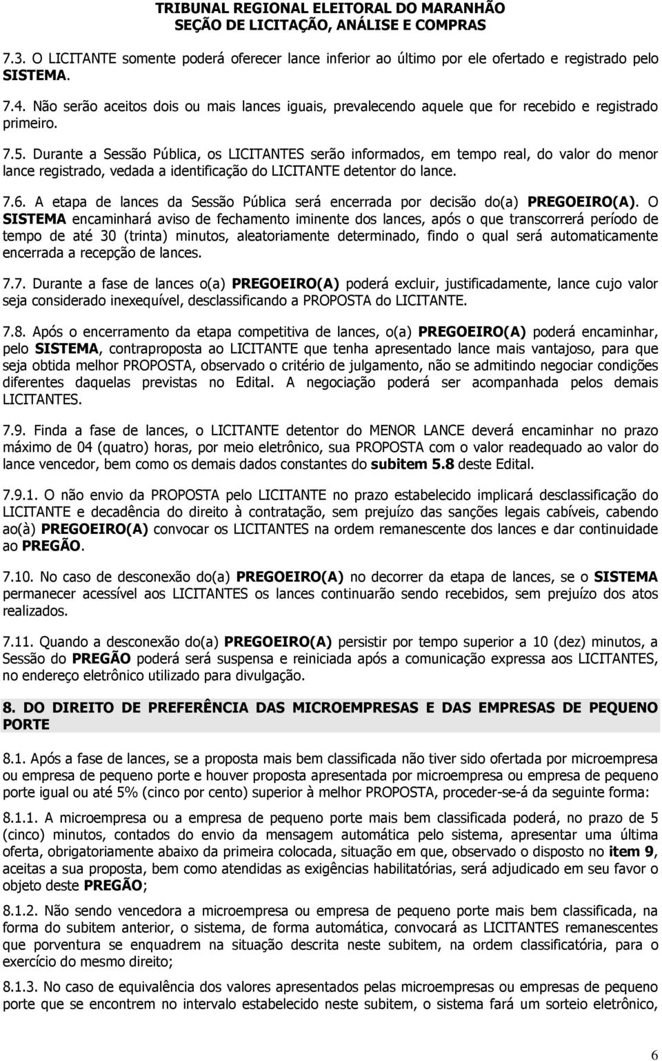 Durante a Sessão Pública, os LICITANTES serão informados, em tempo real, do valor do menor lance registrado, vedada a identificação do LICITANTE detentor do lance. 7.6.