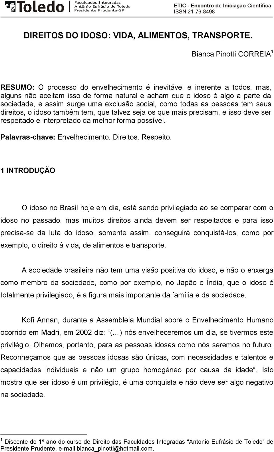 surge uma exclusão social, como todas as pessoas tem seus direitos, o idoso também tem, que talvez seja os que mais precisam, e isso deve ser respeitado e interpretado da melhor forma possível.