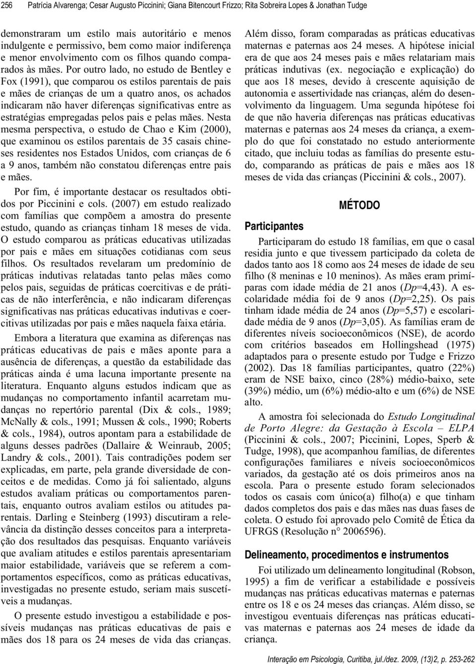 Por outro lado, no estudo de Bentley e Fox (1991), que comparou os estilos parentais de pais e mães de crianças de um a quatro anos, os achados indicaram não haver diferenças significativas entre as