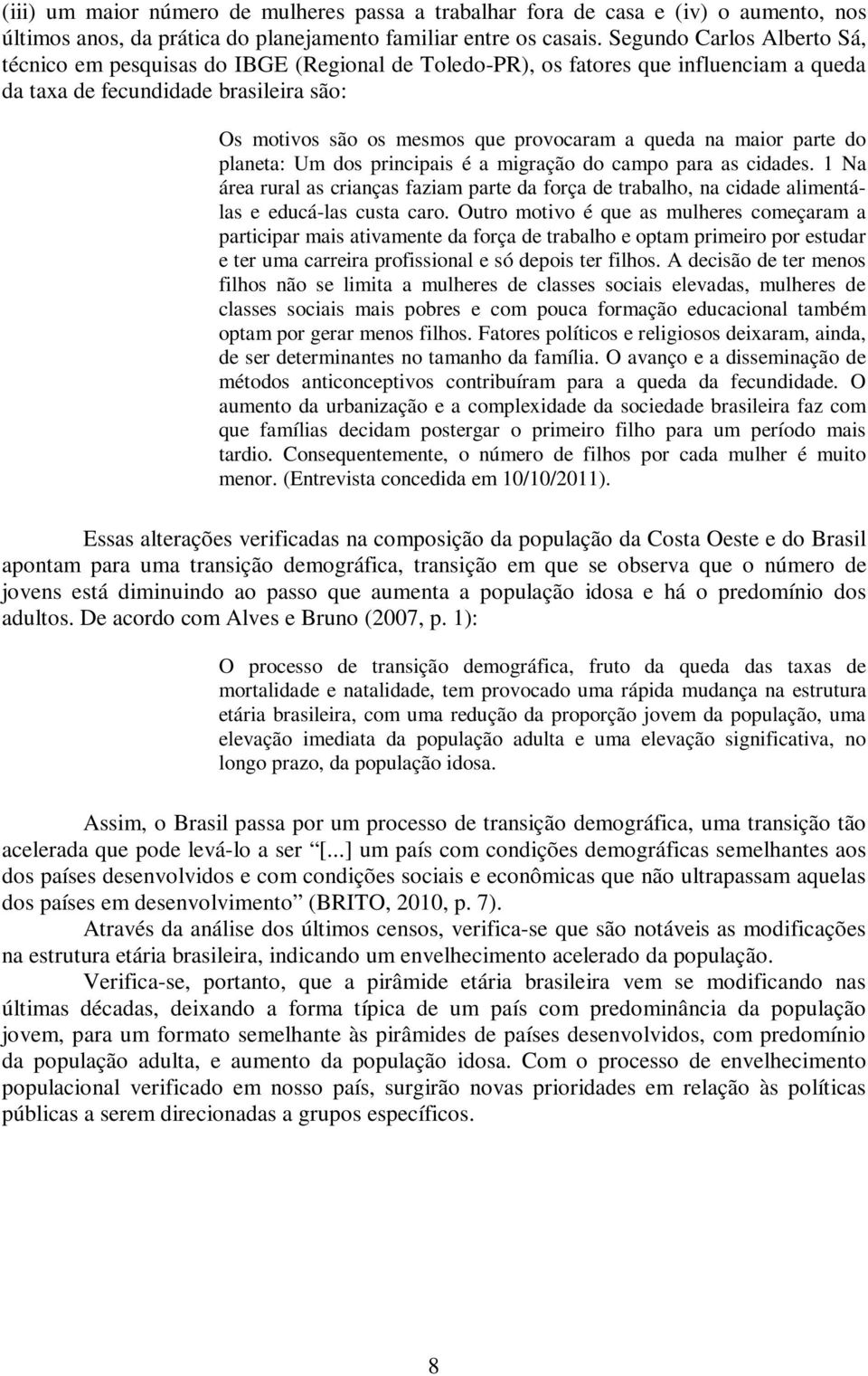 queda na maior parte do planeta: Um dos principais é a migração do campo para as cidades. 1 Na área rural as crianças faziam parte da força de trabalho, na cidade alimentálas e educá-las custa caro.