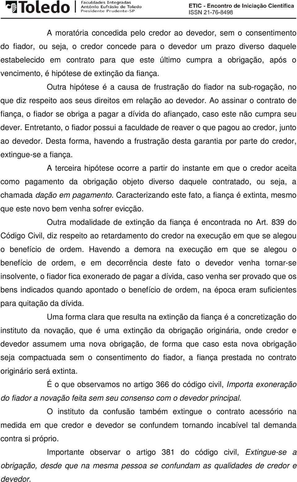 Ao assinar o contrato de fiança, o fiador se obriga a pagar a dívida do afiançado, caso este não cumpra seu dever.