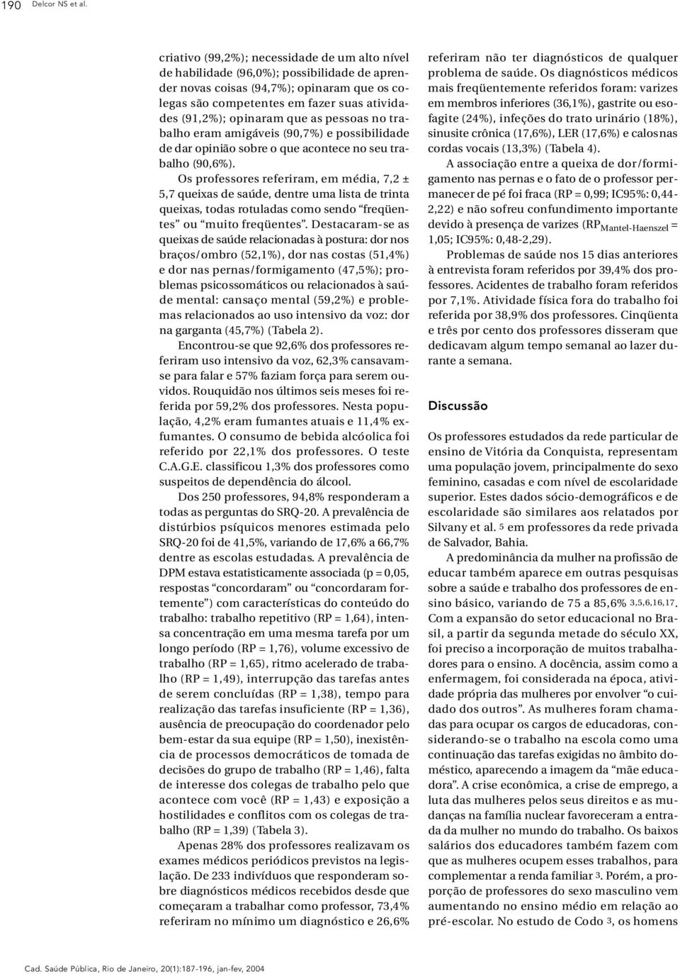 (91,2%); opinaram que as pessoas no trabalho eram amigáveis (90,7%) e possibilidade de dar opinião sobre o que acontece no seu trabalho (90,6%).