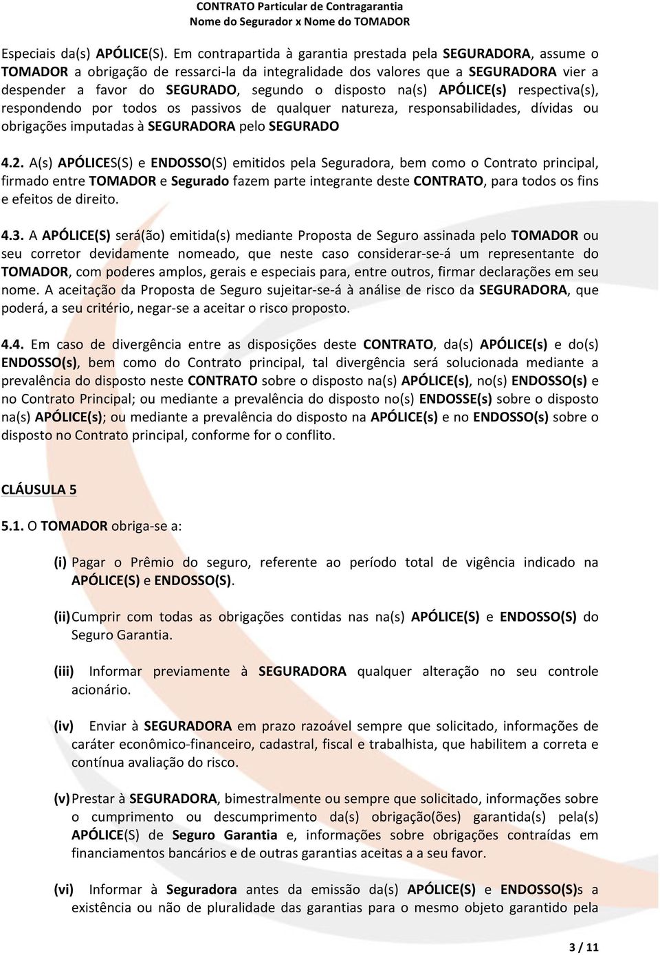 disposto na(s) APÓLICE(s) respectiva(s), respondendo por todos os passivos de qualquer natureza, responsabilidades, dívidas ou obrigações imputadas à SEGURADORA pelo SEGURADO 4.2.