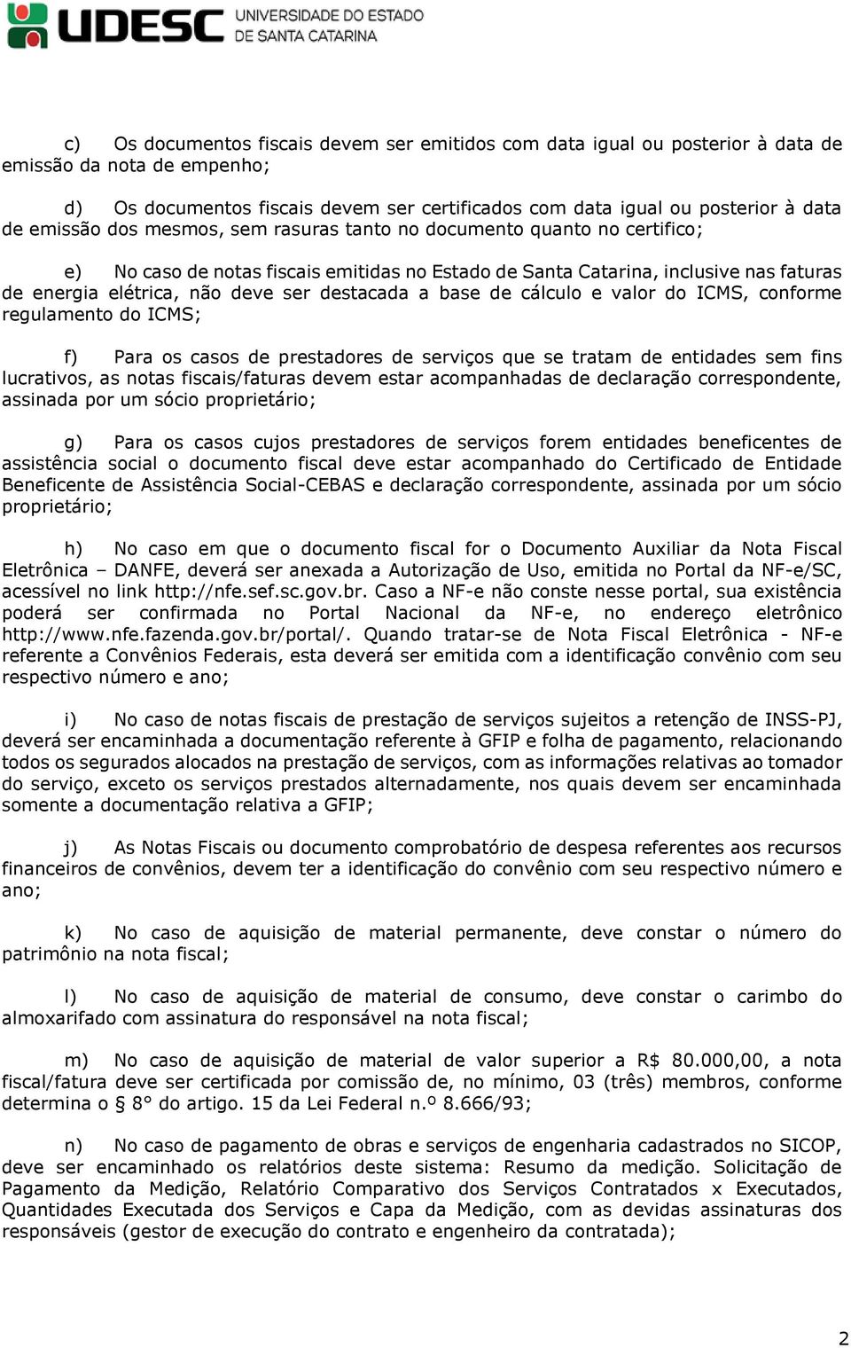 destacada a base de cálculo e valor do ICMS, conforme regulamento do ICMS; f) Para os casos de prestadores de serviços que se tratam de entidades sem fins lucrativos, as notas fiscais/faturas devem